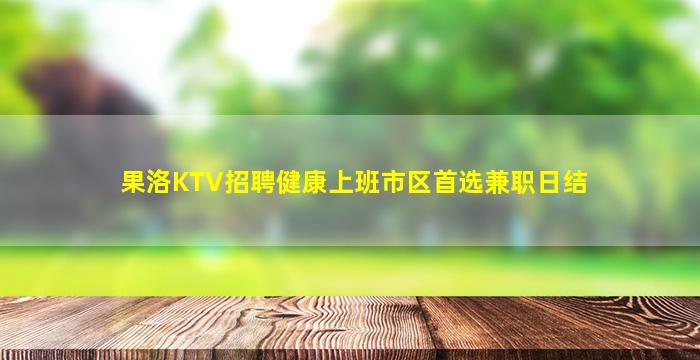 果洛KTV招聘健康上班市区首选兼职日结