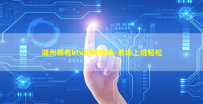 湖州哪有ktv招聘模特-素场上班轻松